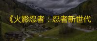 《火影忍者：忍者新世代》忍界远征新赛季“毒雾沁香”玩法攻略&路线推荐